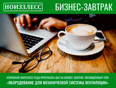 Компания НОИЗЗЛЕСС рада пригласить Вас на бизнес-завтрак, посвящённый теме: «Оборудование для механической системы вентиляции»